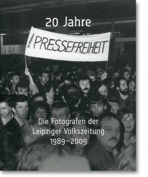 20 Jahre Pressefreiheit – Die Fotografen der Leipziger Volkszeitung 1989–2009